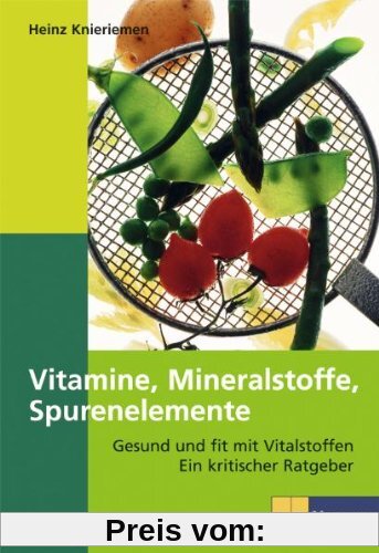 Vitamine, Mineralien, Spurenelemente: Gesund und fit mit Vitalstoffen. Ein kritischer Ratgeber